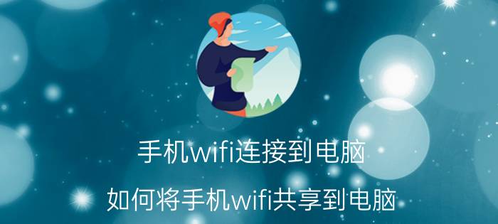 手机wifi连接到电脑 如何将手机wifi共享到电脑？